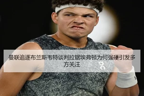 曼联追逐布兰斯韦特谈判拉锯埃弗顿为何强硬引发多方关注
