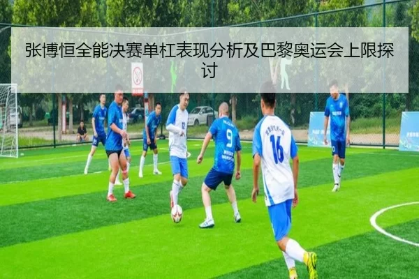 张博恒全能决赛单杠表现分析及巴黎奥运会上限探讨